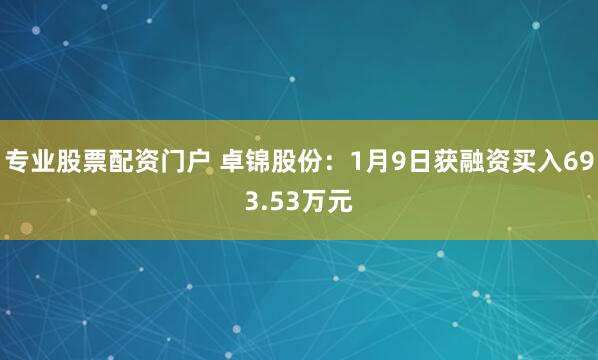 专业股票配资门户 卓锦股份：1月9日获融资买入693.53万元