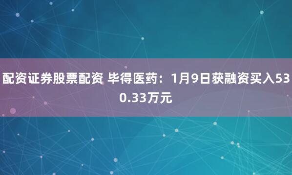 配资证券股票配资 毕得医药：1月9日获融资买入530.33万元
