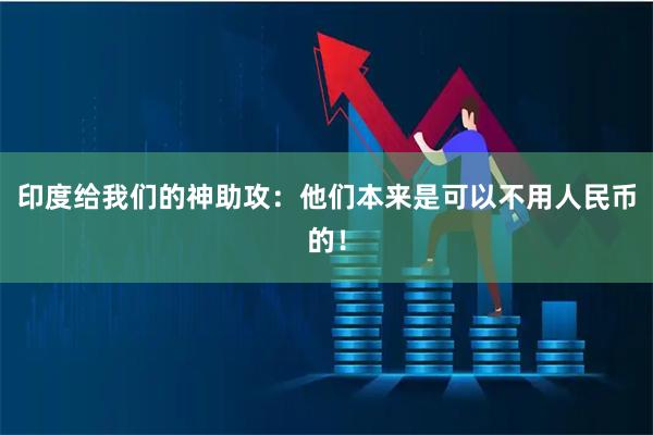 印度给我们的神助攻：他们本来是可以不用人民币的！