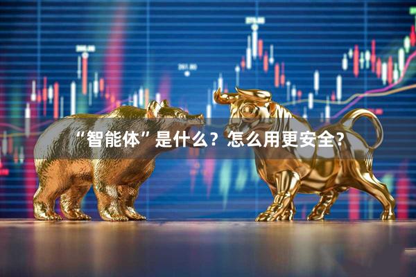 “智能体”是什么？怎么用更安全？