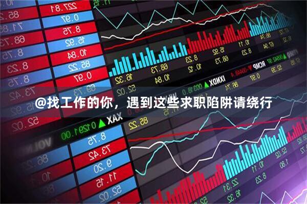 @找工作的你，遇到这些求职陷阱请绕行