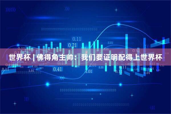 世界杯 | 佛得角主帅:我们要证明配得上世界杯
