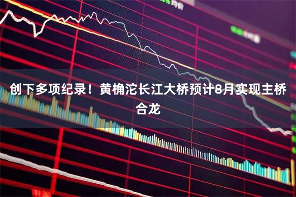 创下多项纪录!黄桷沱长江大桥预计8月实现主桥合龙