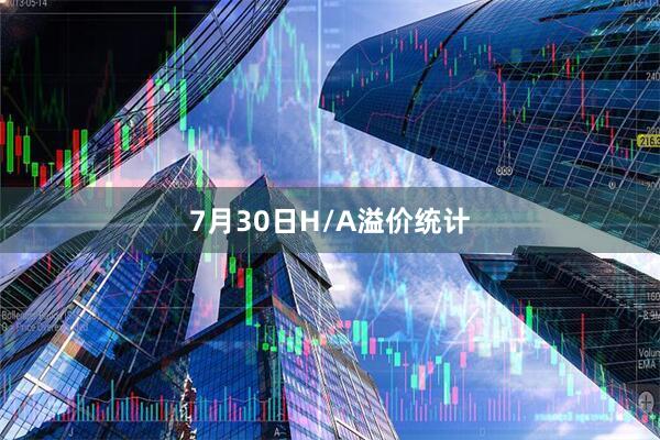 7月30日H/A溢价统计