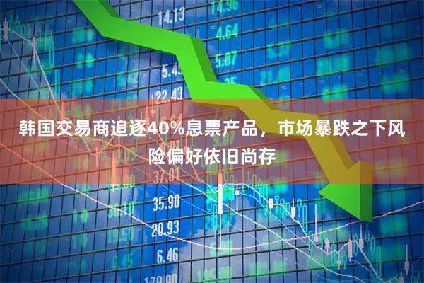 韩国交易商追逐40%息票产品，市场暴跌之下风险偏好依旧尚存